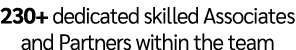 230+ dedicated skilled Associates and Partners within the team
