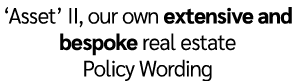 ‘Asset’ II, our own extensive and bespoke real estate Policy Wording