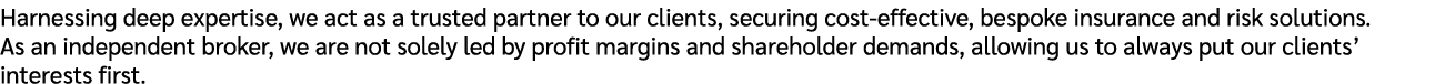 Harnessing deep expertise, we act as a trusted partner to our clients, securing cost effective, bespoke insurance and...